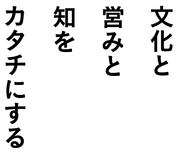 文化と営みと知をカタチにする